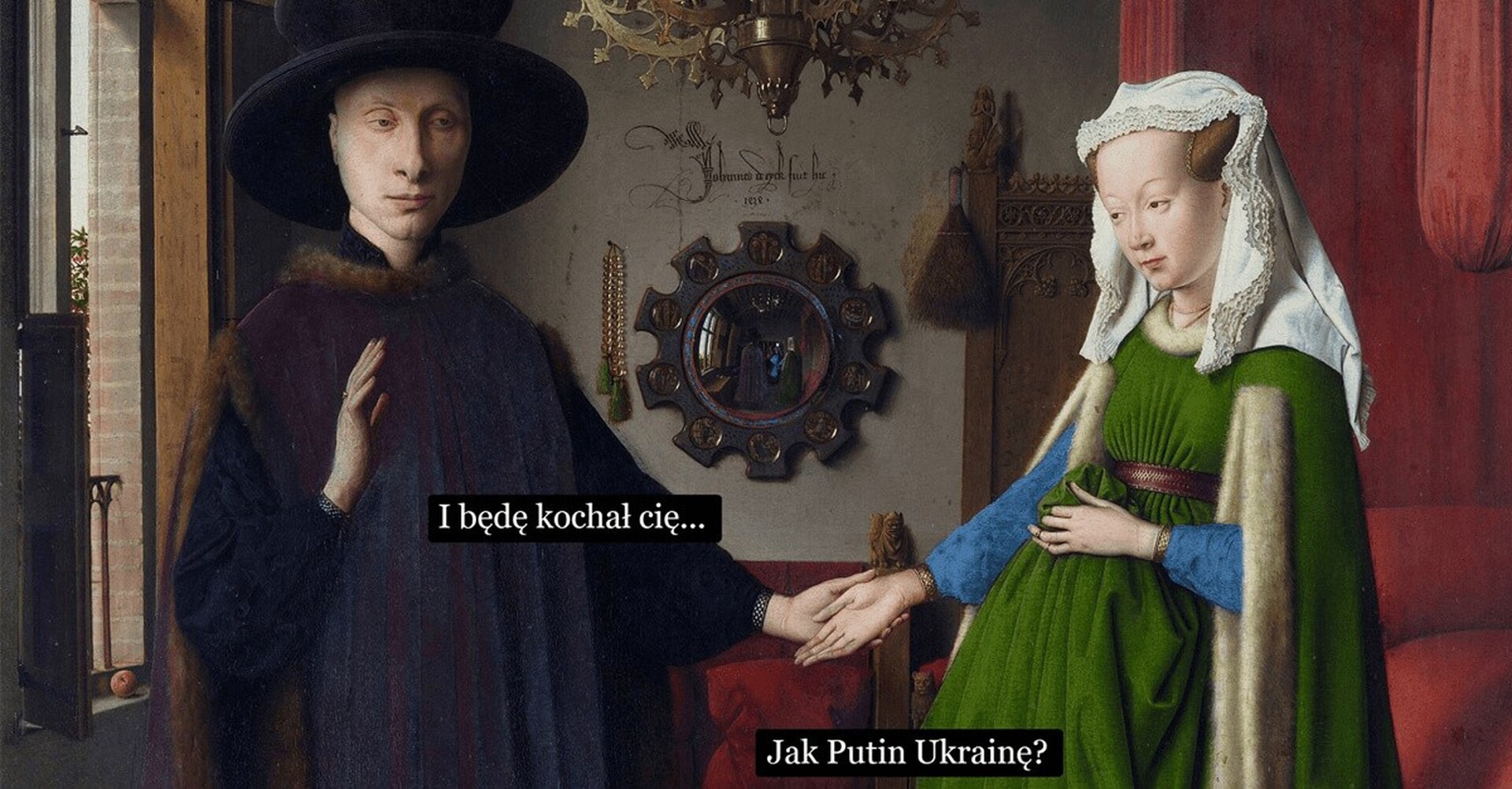  Fragment obrazu „Portret małżonków Arnolfinich” Jana van Eycka przerobiony na mem. Do obrazu został dodane napisy sugerujące wymianę zdań między parą. Mężczyzna mówi „I będę kochał cię…”, na co kobieta odpowiada „Jak Putin Ukrainę?”. 